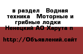  в раздел : Водная техника » Моторные и грибные лодки . Ненецкий АО,Харута п.